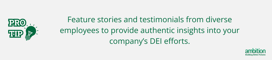 Grey background with Pro tip: Feature stories and testimonials from diverse employees to provide authentic insights into your company’s DEI efforts. in green text