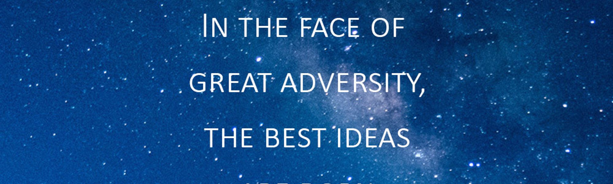 In The Face Of Great Adversity, The Best Ideas Are Born
