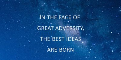 In The Face Of Great Adversity, The Best Ideas Are Born
