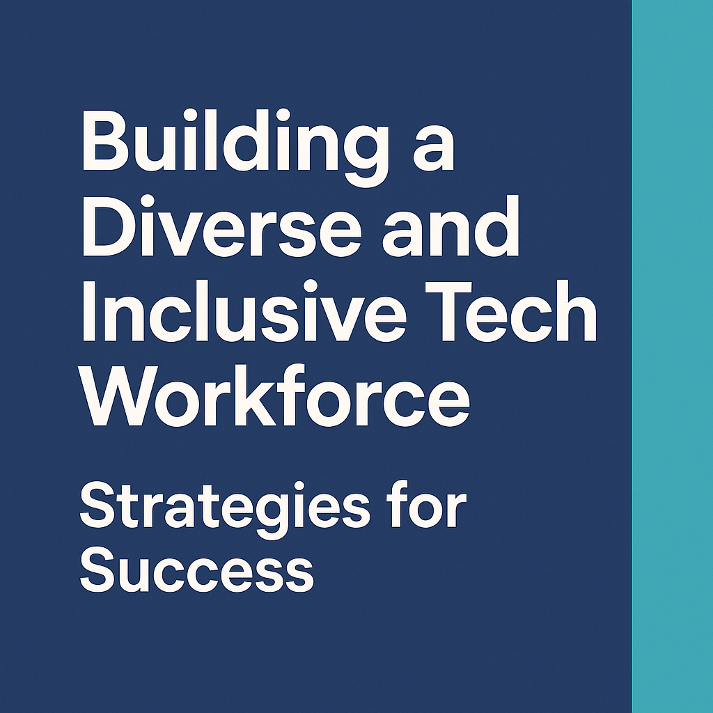Building a Diverse and Inclusive Tech Workforce: Strategies for Success