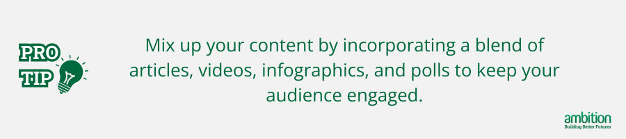 Grey background with Pro tip: Mix up your content by incorporating a blend of articles, videos, infographics, and polls to keep your audience engaged. in green text