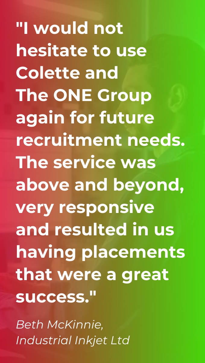 Testimonial on a red and green gradient background saying "I would not hesitate to use Colette and  The ONE Group again for future recruitment needs. The service was above and beyond, very responsive and resulted in us having placements that were a great success."