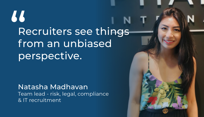 "Recruiters see things from an unbiased perspective." - Natasha Madhavan