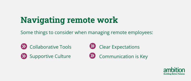 Navigating remote work - Some things to consider when managing remote employees: Collaborative Tools, Clear Expectations, Supportive Culture and Communication is Key