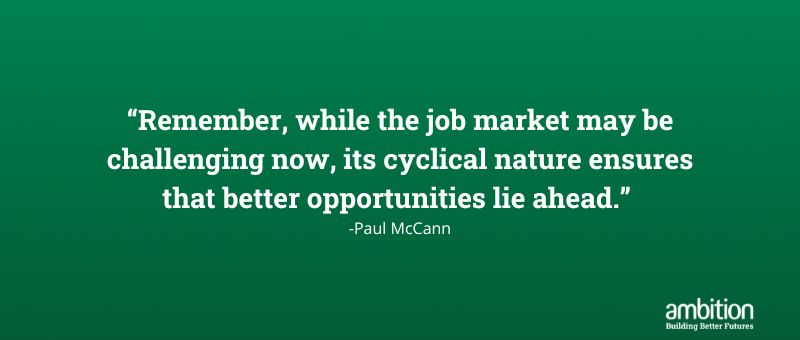 Quote: “Remember, while the job market may be challenging now, its cyclical nature ensures that better opportunities lie ahead.”  -Paul McCann